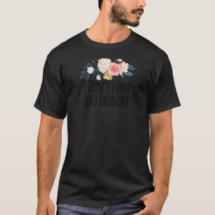 Womens Floral Flowers Sayings I Don't Even Fold La T-Shirt