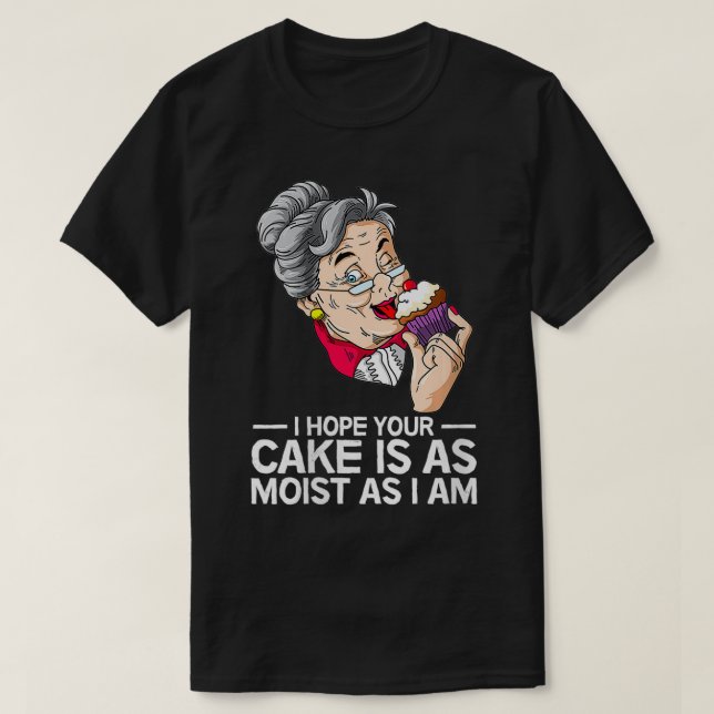 Womens Funny I Hope Your Cake Is As Moist As I Am  T-Shirt (Design Front)