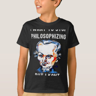 Womens Funny I Want To Stop Philosophizing But I K T-Shirt