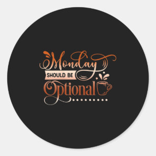 Womens Funny Quote Sy Monday Should Be Optional  Classic Round Sticker