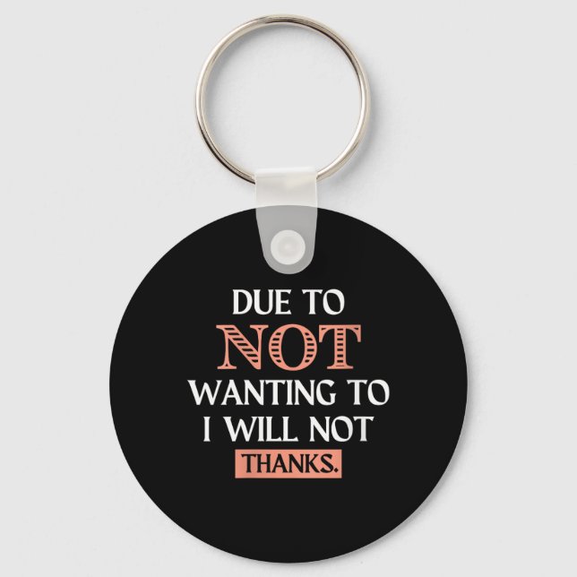 Womens Funny Sarcastic Quote Due To Not Wanting Keychain (Front)