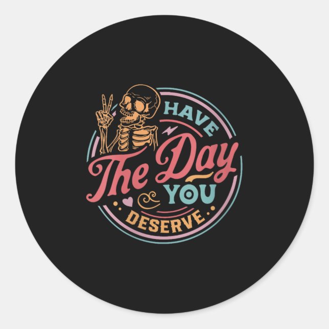 Womens Have The Day You Deserve Sarcastic Skeleton Classic Round Sticker (Front)