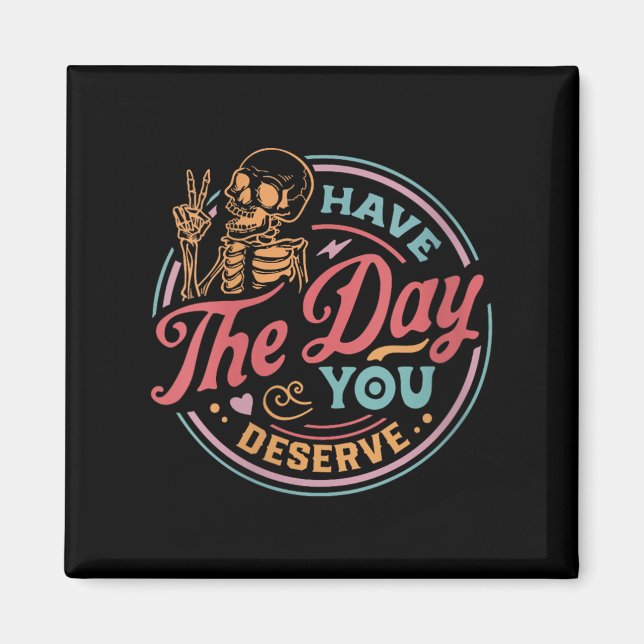 Womens Have The Day You Deserve Sarcastic Skeleton Magnet (Front)