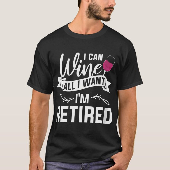 Womens I Can Wine All I Want I'M Retired Retiremen T-Shirt (Front)