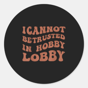 Womens I Cannot Be Trusted In Hobby Lobby  Classic Round Sticker