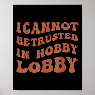 Womens I Cannot Be Trusted In Hobby Lobby  Poster