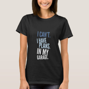 Womens I Can't I Have Plans In My Garage Mechanic  T-Shirt