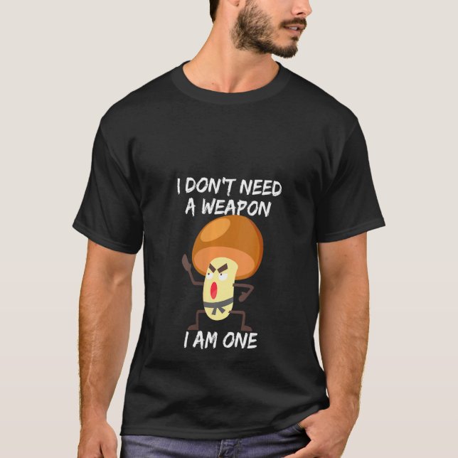 Womens I Don't Need A Weapon I Am One  Funny Mushr T-Shirt (Front)