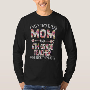 Womens I Have Two Titles Mom & 6th Grade Teacher M T-Shirt