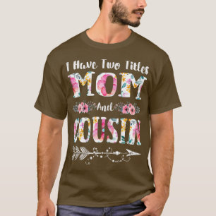 Womens I Have Two Titles Mom And Cousin Flowers Mo T-Shirt