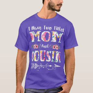 Womens I Have Two Titles Mom And Cousin Flowers Mo T-Shirt