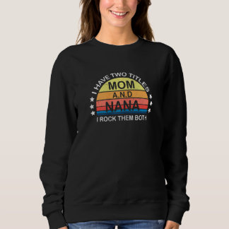 Womens I Have Two Titles Mom And Nana I Rock Them Sweatshirt