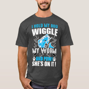 Womens I Hold My Rod Wiggle My Worm And Pow Shes O T-Shirt