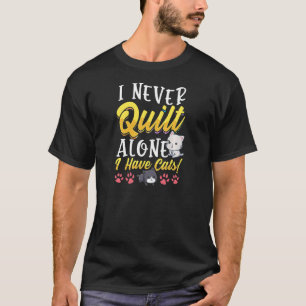 Womens I Never Quilt Alone I Have Cats Sewers And T-Shirt