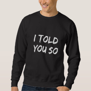 Womens I Told You So Sweatshirt