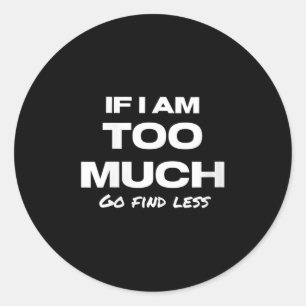 Womens If I Am Too Much Go Find Less Motivation Qu Classic Round Sticker