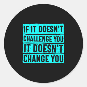 Womens If It Doesn't Challenge You Doesn't Change  Classic Round Sticker