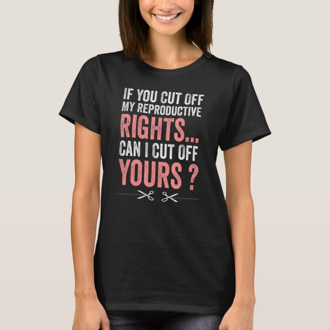 Womens If You Cut Off My Reproductive Rights Can I T-Shirt (Front)