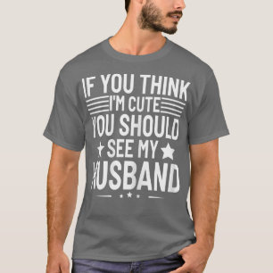 Womens If You Think Im Cute You Should See My Husb T-Shirt