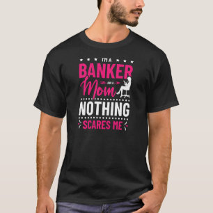 Womens I'm A Banker And A Mom Nothing Scares Me Ba T-Shirt