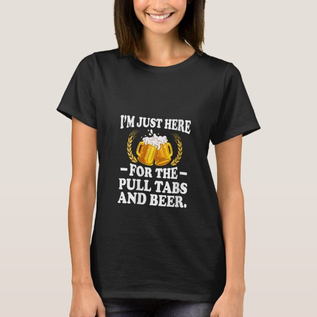 Womens I'm Just Here For The Pull Tabs And Beer Dr T-Shirt (Front)