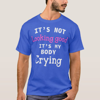 Womens It's Not Looking Good It's My Body Crying F T-Shirt