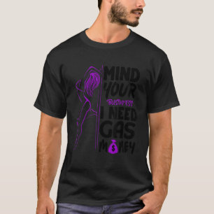 Womens Mind Your Business I Need Gas Money Gas Pr T-Shirt