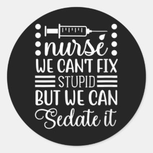 Womens Nurses Cant Fix Stupid But Can Sedate Classic Round Sticker