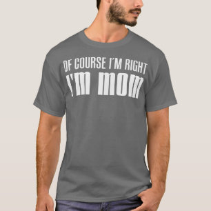Womens Of Course Im Right Im Mom Funny Mother Pare T-Shirt