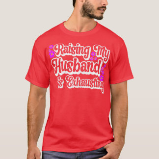 Womens Raising My Husband Is Ehausting Funny Wife T-Shirt