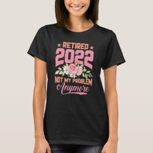 Womens Retired 2022 Not My Problem Anymore Flower  T-Shirt
