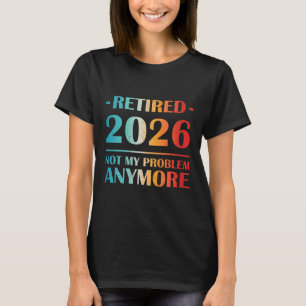 Womens Retired 2026 Not My Problem Anymore Funny R T-Shirt