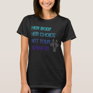 Womens Rights Her Body Her Choice Not Your Busines T-Shirt