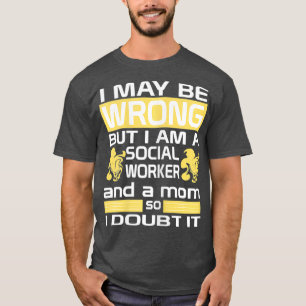 Womens Social Worker Mom I May Be Wrong Mommy T-Shirt