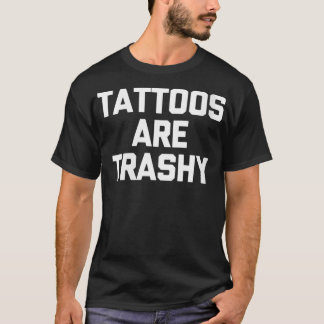 Womens Tattoos Are Trashy  funny saying tattoo art T-Shirt