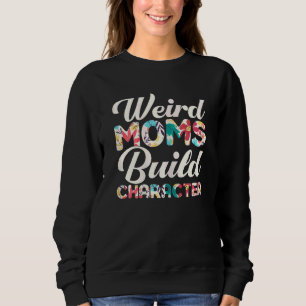 Womens Weird Moms Build Character Floral Mother's Sweatshirt