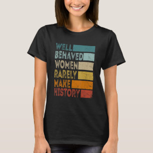Womens Well Behaved Women Rarely Make History T-Shirt