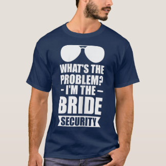 Womens What's the problem I'm the bride security b T-Shirt