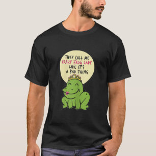 Womens Y Call Me Crazy Frog Lady Like Its A Bad Th T-Shirt