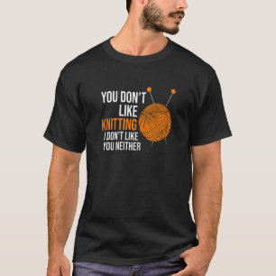 Womens you don't like knitting I don't like you ne T-Shirt