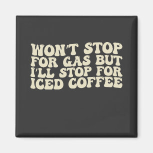 Won’t Stop For Gas But I’ll Stop For Iced Coffee Magnet