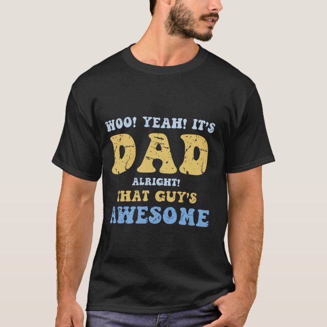 Woo Yeah It's Dad Alright That Guy's Awesome Fathe T-Shirt (Front)