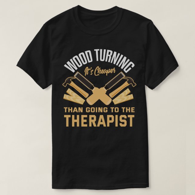 Wood Turning Its Cheaper Than Going To A Therapist T-Shirt (Design Front)