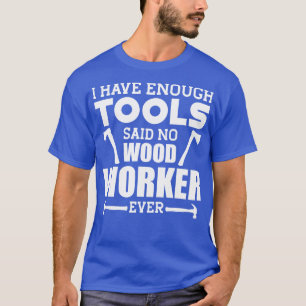 Woodworker I have enough tools said no wood worker T-Shirt