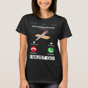 Woodworker Is Calling And I Must Go  Woodworking H T-Shirt