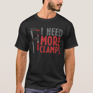 Woodworking Carpentry I Need More Clamp Woodworker T-Shirt