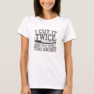 Woodworking I Cut It Twice It's Still Too Short T-Shirt