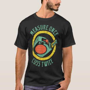 Woodworking Measure Once Cuss Twice Carpenter T-Shirt