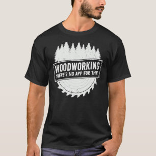 Woodworking There No App For That Carpenter Woodwo T-Shirt