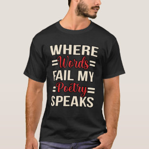 Words Fail Poetry Speaks Poet Writer Author Poems  T-Shirt